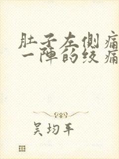 肚子左侧痛一阵一阵的绞痛男性