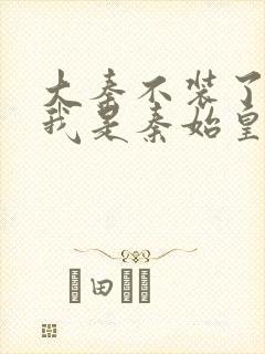 大秦不装了你爹我是秦始皇全文免费读封面