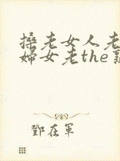 搡老女人老91妇女老the熟女