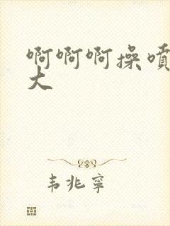 啊啊啊操喷水了大