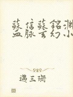 苏信苏铭渊至尊血脉玄幻小说免费阅读