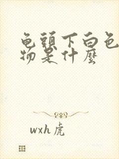 龟头下白色分泌物是什么封面