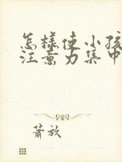 怎样使小孩上课注意力集中