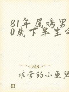 81年属鸡男40岁下半生命运