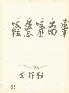 咳痰咳出黄色颗粒怎么回事封面