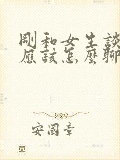 刚和女生谈恋爱应该怎么聊天