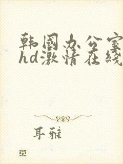 韩国办公室三级hd激情在线观看