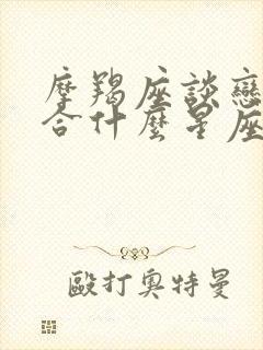 摩羯座谈恋爱适合什么星座