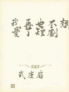 我再也不想谈恋爱了短剧