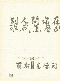 别人问你在哪上班,我怎么幽默回答