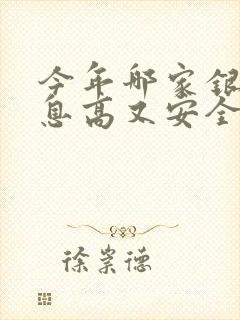 今年哪家银行利息高又安全可靠