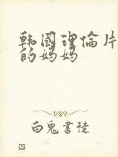 韩国理伦片朋友的妈妈