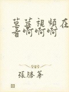 草莓视频在线观看啊啊啊