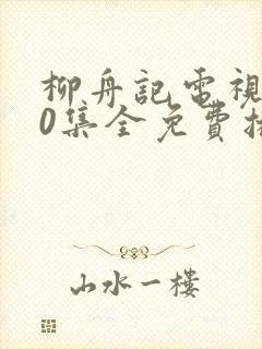 柳舟记电视剧40集全免费播放