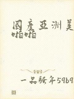 国产亚洲美女啪啪啪