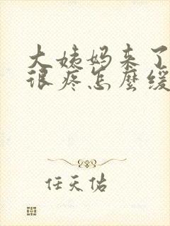 大姨妈来了肚子很疼怎么缓解