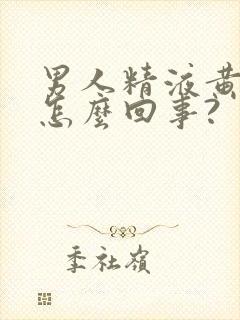 男人精液黄色是怎么回事?