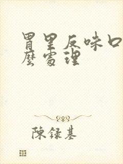 胃里反味口臭怎么处理