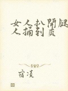 女人扒开腿让男人捅到爽