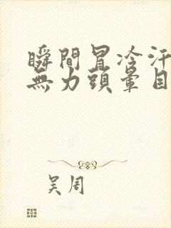 瞬间冒冷汗浑身无力头晕目眩想吐封面