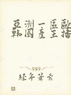 亚洲一区欧美日韩国产主播自拍