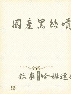 国产黑丝喷水啪