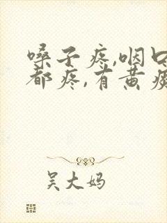 嗓子疼,咽口水都疼,有黄痰