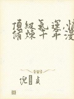 顶级气运,悄悄修炼千年漫画免费观看下拉式封面