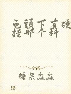 龟头下有硬疙瘩挂哪个科