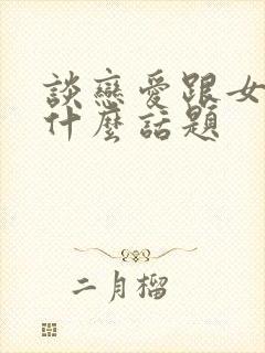 谈恋爱跟女生聊什么话题