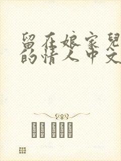 留在娘家儿媳妇的情人中文