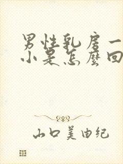 男性乳房一大一小是怎么回事