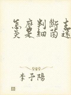 怎么判断支气管炎是细菌还是病毒