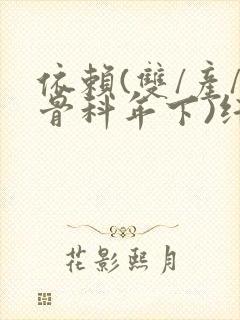 依赖(双/产/骨科年下)纤