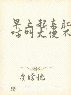 早上起来肚子咕咕叫大便不成形