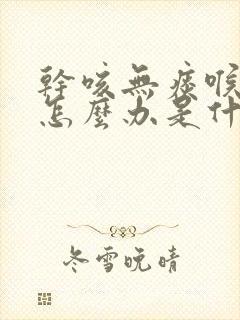 干咳无痰喉咙痒怎么办是什么原因