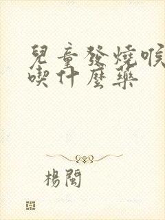 儿童发烧喉咙红吃什么药