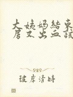 大姨妈结束后同房又出血该怎么办