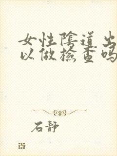 女性阴道出血可以做检查吗