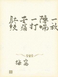 肚子一阵一阵的绞痛打嗝放屁