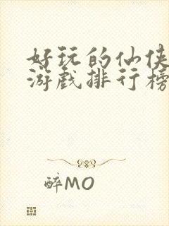 好玩的仙侠手游游戏排行榜前十名