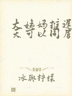 大姨妈推迟20天可以同房吗封面