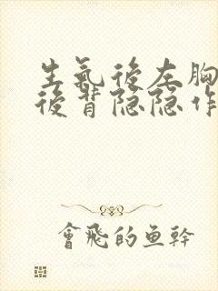 生气后左胸疼,后背隐隐作痛