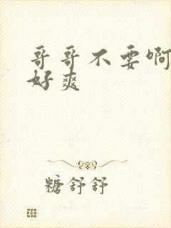 哥哥不要啊啊啊好爽