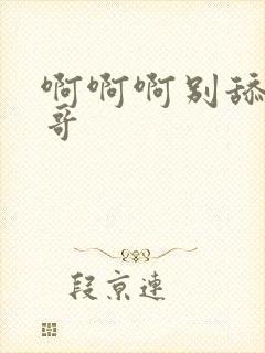 啊啊啊别舔了哥哥