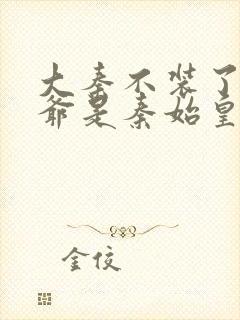 大秦不装了我爷爷是秦始皇小说免费阅读