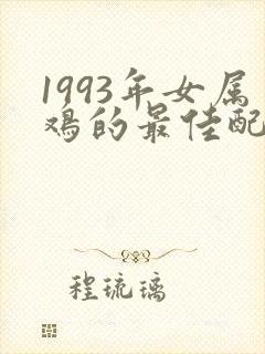 1993年女属鸡的最佳配偶