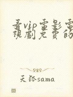 看vip电影电视剧免费的软件