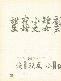 甜宠小短剧推荐巨甜文女主