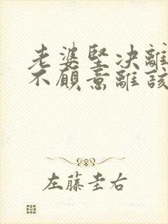 老婆坚决离婚我不愿意离该怎样挽回